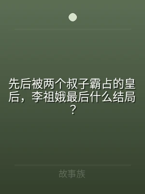 先后被两个叔子霸占的皇后，李祖娥最后什么