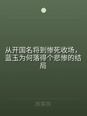从开国名将到惨死收场，蓝玉为何落得个悲惨