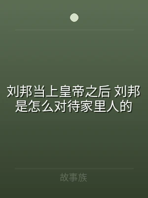 刘邦当上皇帝之后 刘邦是怎么对待家里人的