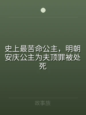 史上最苦命公主，明朝安庆公主为夫顶罪被处