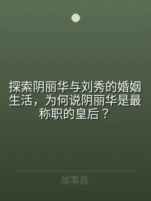探索阴丽华与刘秀的婚姻生活，为何说阴丽华