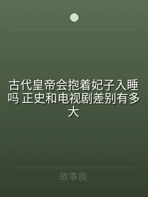 古代皇帝会抱着妃子入睡吗 正史和电视剧差