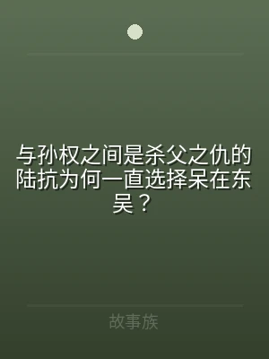 与孙权之间是杀父之仇的陆抗为何一直选择呆