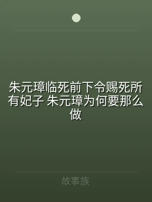 朱元璋临死前下令赐死所有妃子 朱元璋为何