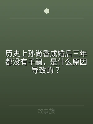 历史上孙尚香成婚后三年都没有子嗣，是什么