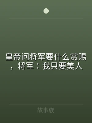 皇帝问将军要什么赏赐，将军：我只要美人