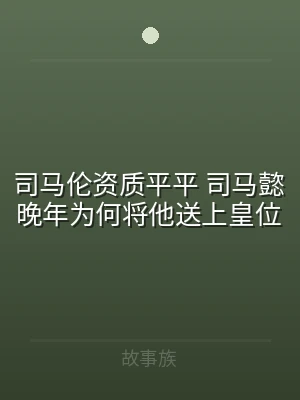 司马伦资质平平 司马懿晚年为何将他送上皇