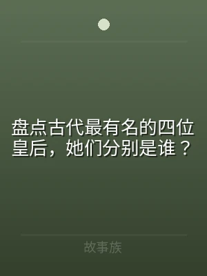 盘点古代最有名的四位皇后，她们分别是谁？