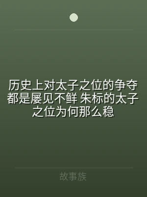 历史上对太子之位的争夺都是屡见不鲜 朱标