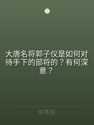 大唐名将郭子仪是如何对待手下的部将的？有