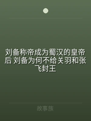 刘备称帝成为蜀汉的皇帝后 刘备为何不给关