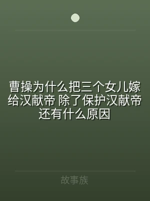 曹操为什么把三个女儿嫁给汉献帝 除了保护