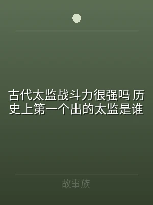 古代太监战斗力很强吗 历史上第一个出的太