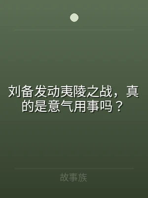 刘备发动夷陵之战，真的是意气用事吗？