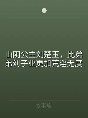 山阴公主刘楚玉，比弟弟刘子业更加荒淫无度