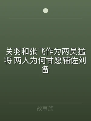 关羽和张飞作为两员猛将 两人为何甘愿辅佐