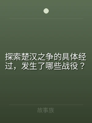 探索楚汉之争的具体经过，发生了哪些战役？