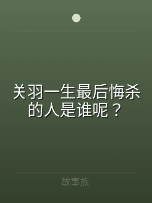 关羽一生最后悔杀的人是谁呢？