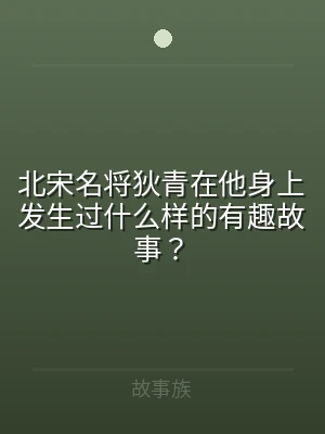 北宋名将狄青在他身上发生过什么样的有趣故