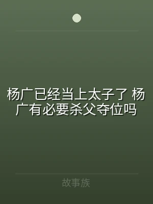 杨广已经当上太子了 杨广有必要杀父夺位吗