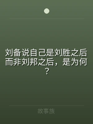刘备说自己是刘胜之后而非刘邦之后，是为何