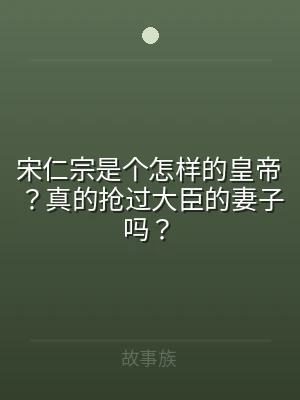 宋仁宗是个怎样的皇帝？真的抢过大臣的妻子