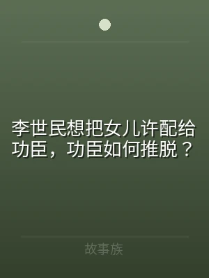 李世民想把女儿许配给功臣，功臣如何推脱？
