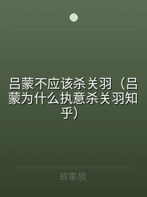 吕蒙不应该杀关羽（吕蒙为什么执意杀关羽知