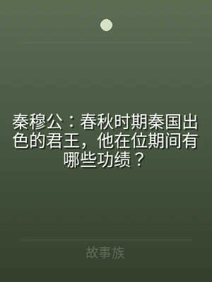 秦穆公：春秋时期秦国出色的君王，他在位期