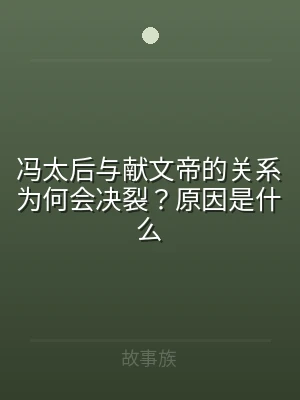 冯太后与献文帝的关系为何会决裂？原因是什