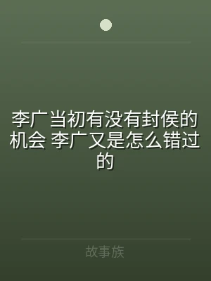 李广当初有没有封侯的机会 李广又是怎么错