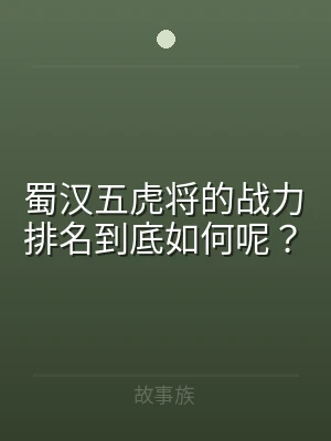 蜀汉五虎将的战力排名到底如何呢？