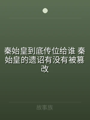 秦始皇到底传位给谁 秦始皇的遗诏有没有被
