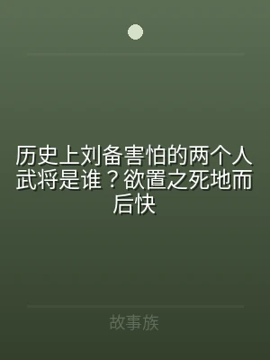 历史上刘备害怕的两个人武将是谁？欲置之死