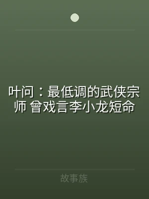叶问：最低调的武侠宗师 曾戏言李小龙短命
