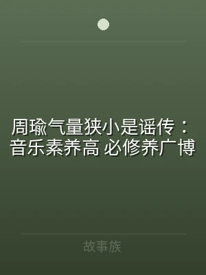 周瑜气量狭小是谣传：音乐素养高 必修养广