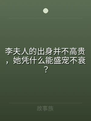 李夫人的出身并不高贵，她凭什么能盛宠不衰