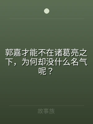 郭嘉才能不在诸葛亮之下，为何却没什么名气