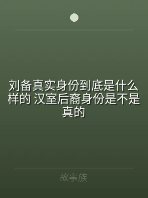 刘备真实身份到底是什么样的 汉室后裔身份