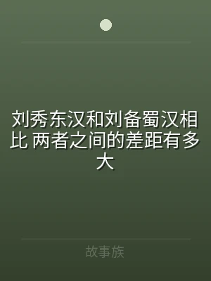 刘秀东汉和刘备蜀汉相比 两者之间的差距有