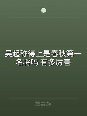 吴起称得上是春秋第一名将吗 有多厉害