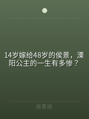 14岁嫁给48岁的侯景，溧阳公主的一生有