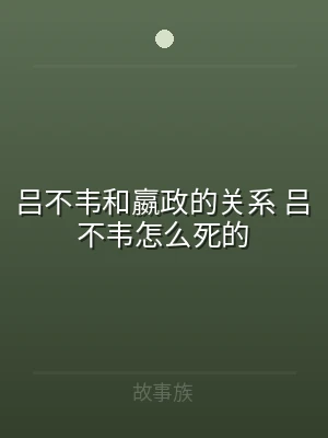 吕不韦和嬴政的关系 吕不韦怎么死的