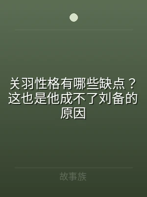 关羽性格有哪些缺点？这也是他成不了刘备的