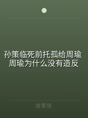 孙策临死前托孤给周瑜 周瑜为什么没有造反