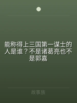 能称得上三国第一谋士的人是谁？不是诸葛亮