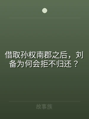 借取孙权南郡之后，刘备为何会拒不归还？