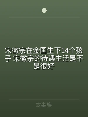 宋徽宗在金国生下14个孩子 宋徽宗的待遇