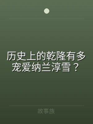 历史上的乾隆有多宠爱纳兰淳雪？