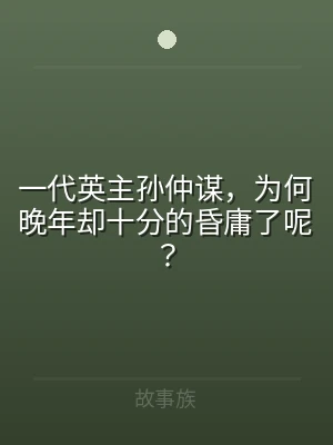 一代英主孙仲谋，为何晚年却十分的昏庸了呢